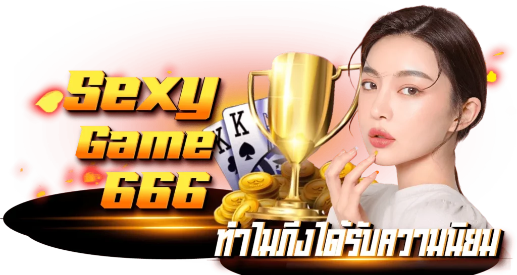 Sexygame666 ทำไมถึงได้รับความนิยม