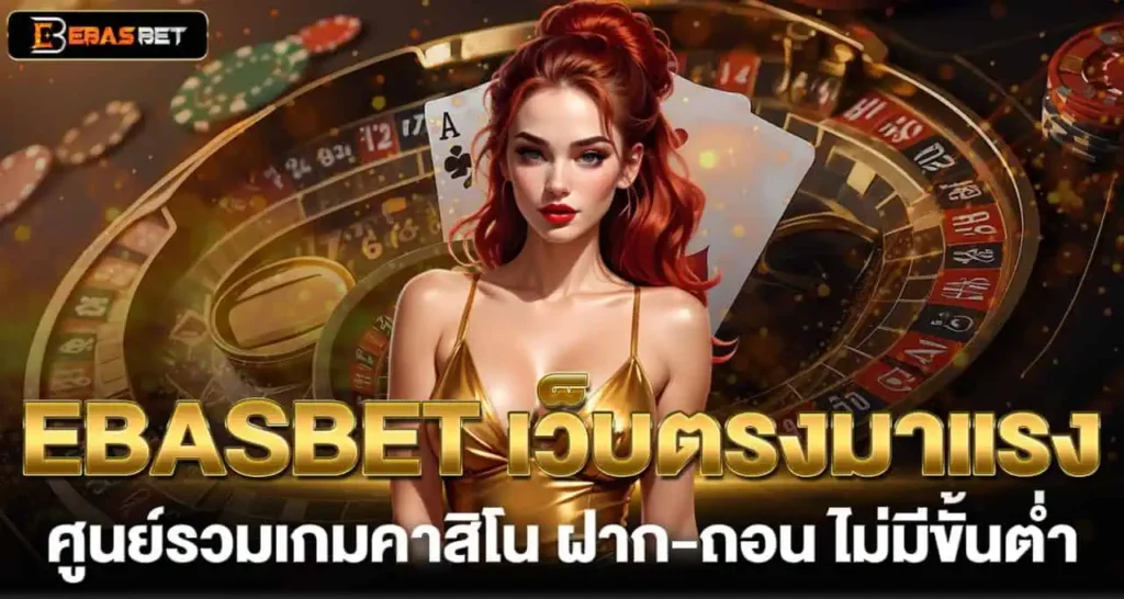 EBASBET เว็บตรงมาแรง ศูนย์รวมเกมคาสิโน ฝาก-ถอน ไม่มีขั้นต่ำ