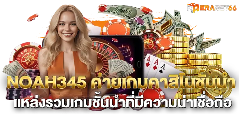 NOAH345 ค่ายเกมคาสิโนชั้นนำ แหล่งรวมเกมชั้นนำที่มีความน่าเชื่อถือ