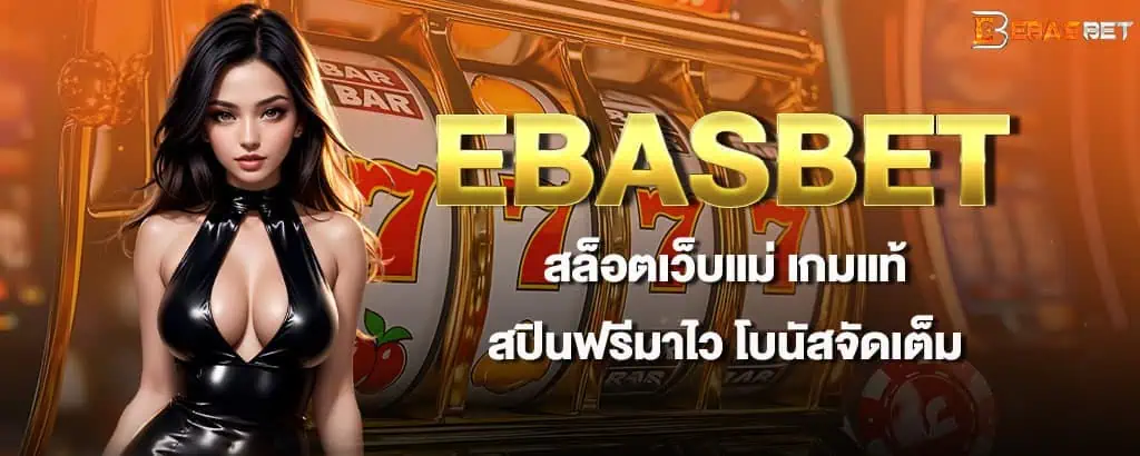 EBASBET สล็อตเว็บแม่ เกมแท้ สปินฟรีมาไว โบนัสจัดเต็ม