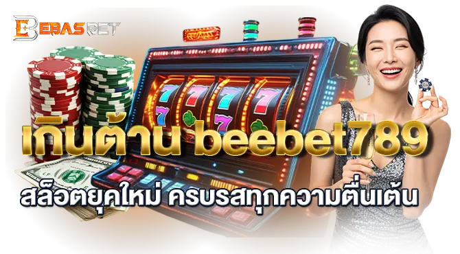 เกินต้าน beebet789 สล็อตยุคใหม่ ครบรสทุกความตื่นเต้น